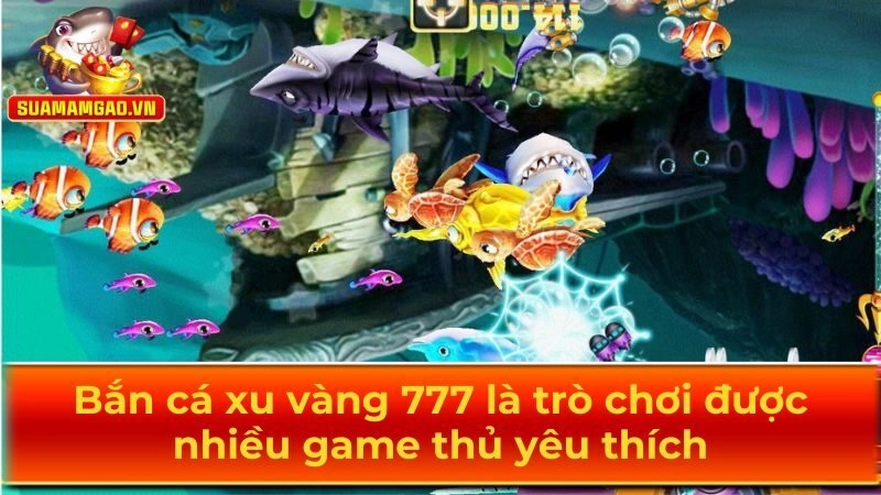 Bắn cá xu vàng 777 là trò chơi nổi tiếng trên thị trường
