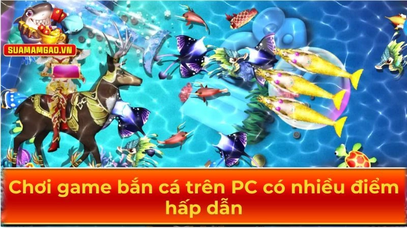 Tải game bắn cá chơi trên PC đem đến nhiều điểm hấp dẫn