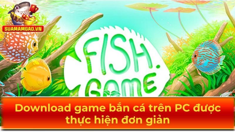 Download game bắn cá trên PC được thực hiện đơn giản