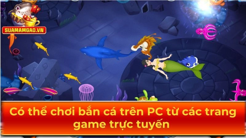 Có thể chơi trực tuyến bắn cá online trên PC từ suamamgao.vn