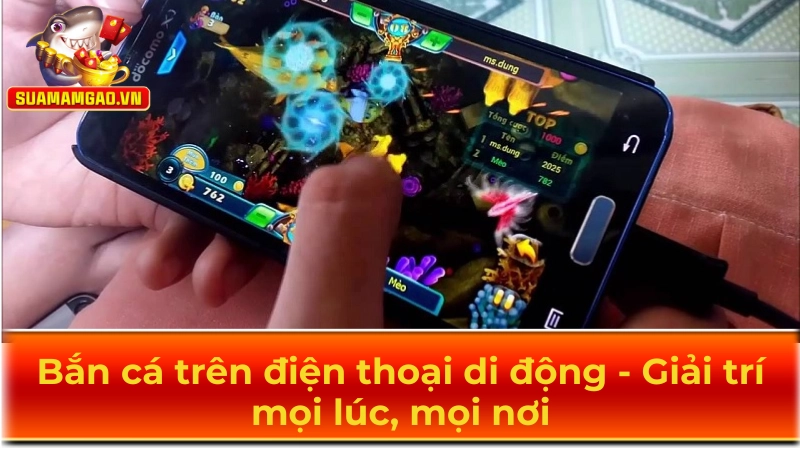 Bắn cá trên điện thoại di động - Giải trí mọi lúc, mọi nơi