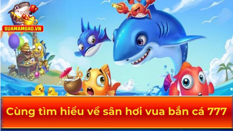 Cùng tìm hiểu về sân chơi vua bắn cá 777