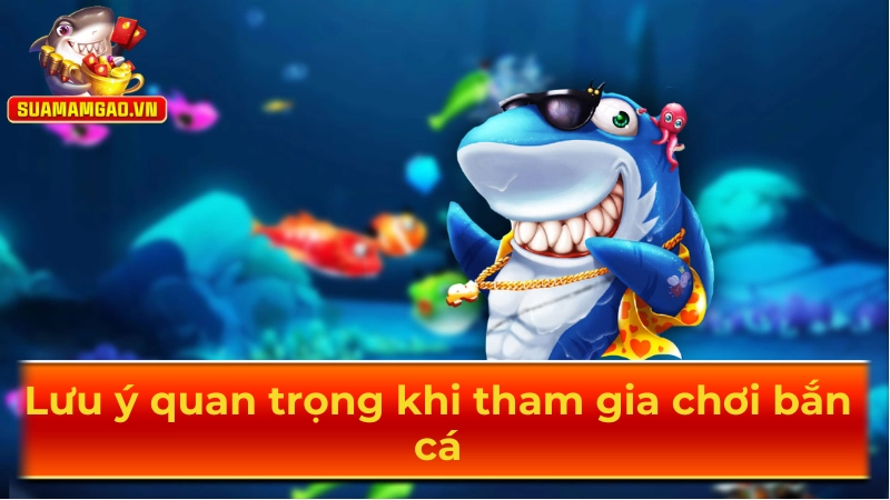 Lưu ý quan trọng khi tham gia chơi bắn cá